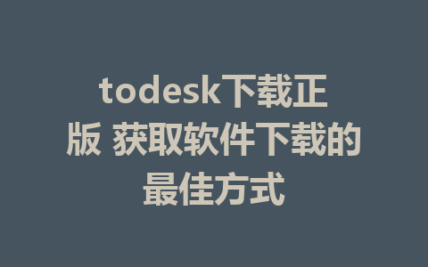 todesk下载正版 获取软件下载的最佳方式