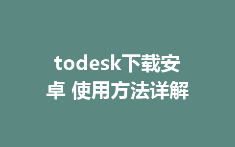 todesk下载安卓 使用方法详解