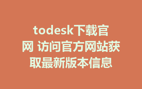 todesk下载官网 访问官方网站获取最新版本信息