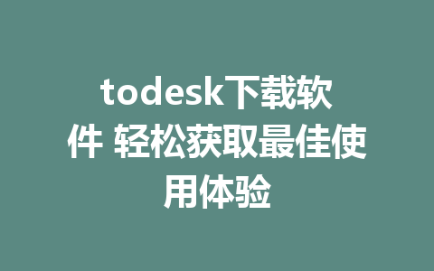 todesk下载软件 轻松获取最佳使用体验