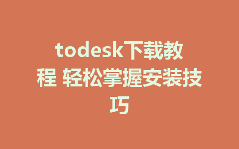 todesk下载教程 轻松掌握安装技巧