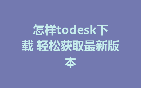 怎样todesk下载 轻松获取最新版本