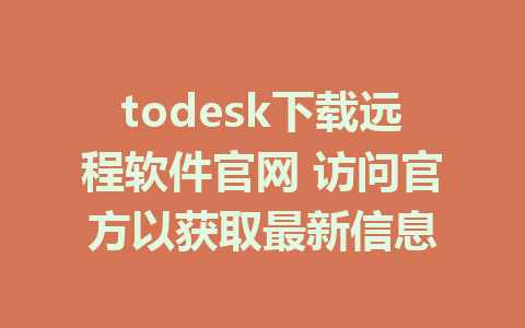 todesk下载远程软件官网 访问官方以获取最新信息