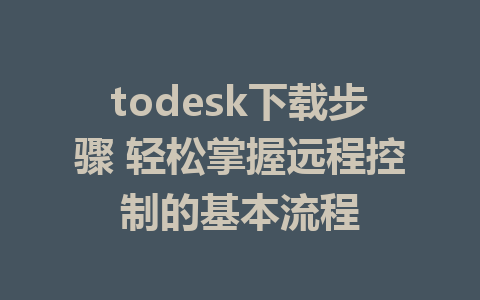 todesk下载步骤 轻松掌握远程控制的基本流程