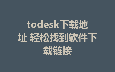 todesk下载地址 轻松找到软件下载链接