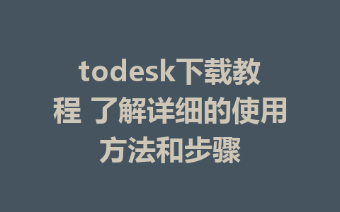 todesk下载教程 了解详细的使用方法和步骤