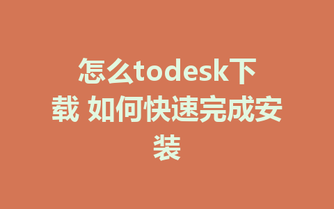 怎么todesk下载 如何快速完成安装