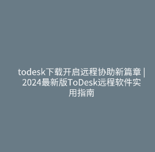 todesk下载开启远程协助新篇章 | 2024最新版ToDesk远程软件实用指南 1 todesk下载开启远程协助新篇章 2024最新版ToDesk远程软件实用指南