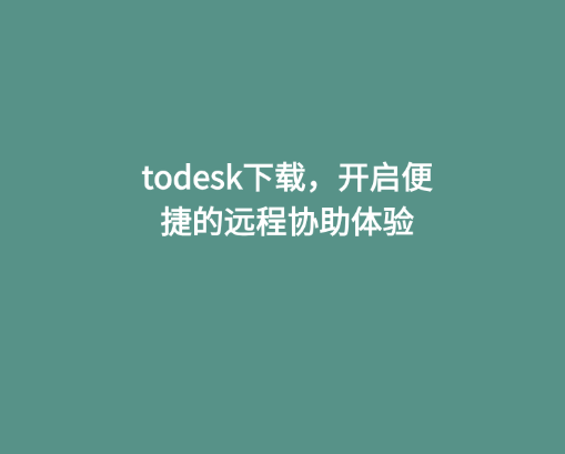 todesk下载，开启便捷的远程协助体验
